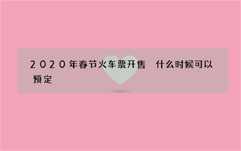 2020年春节火车票开售 什么时候可以预定